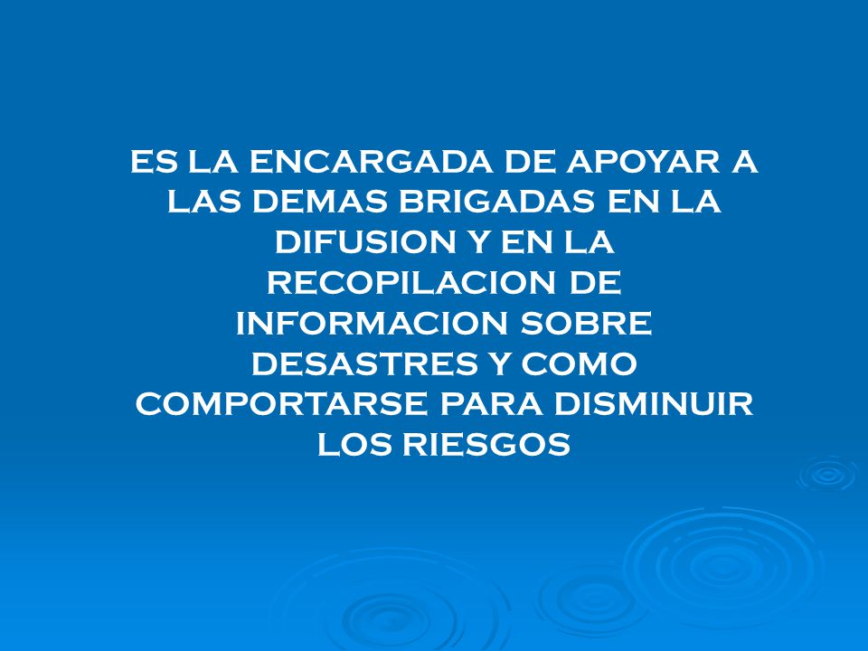 ES LA ENCARGADA DE APOYAR A LAS DEMAS BRIGADAS EN LA DIFUSION Y EN LA RECOPILACION DE INFORMACION SOBRE DESASTRES Y COMO COMPORTARSE PARA DISMINUIR LOS RIESGOS
