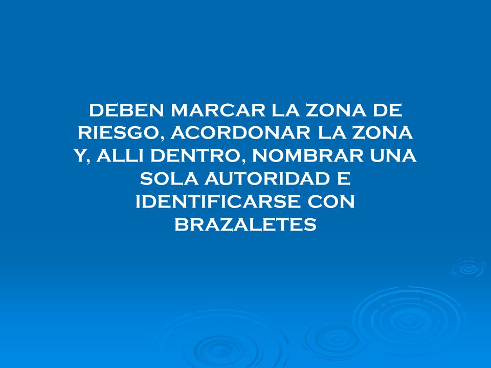 DEBEN MARCAR LA ZONA DE RIESGO, ACORDONAR LA ZONA Y, ALLI DENTRO, NOMBRAR UNA SOLA AUTORIDAD E IDENTIFICARSE CON BRAZALETES
