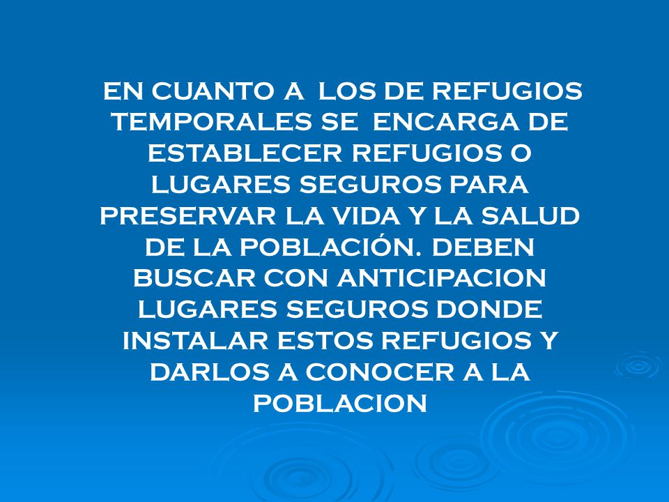 EN CUANTO A LOS DE REFUGIOS TEMPORALES SE ENCARGA DE ESTABLECER REFUGIOS O LUGARES SEGUROS PARA PRESERVAR LA VIDA Y LA SALUD DE LA POBLACIÓN.