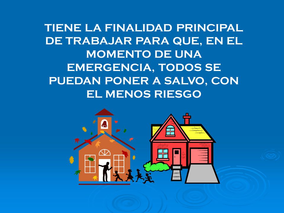 TIENE LA FINALIDAD PRINCIPAL DE TRABAJAR PARA QUE, EN EL MOMENTO DE UNA EMERGENCIA, TODOS SE PUEDAN PONER A SALVO, CON EL MENOS RIESGO