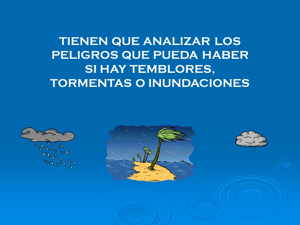 TIENEN QUE ANALIZAR LOS PELIGROS QUE PUEDA HABER SI HAY TEMBLORES, TORMENTAS O INUNDACIONES