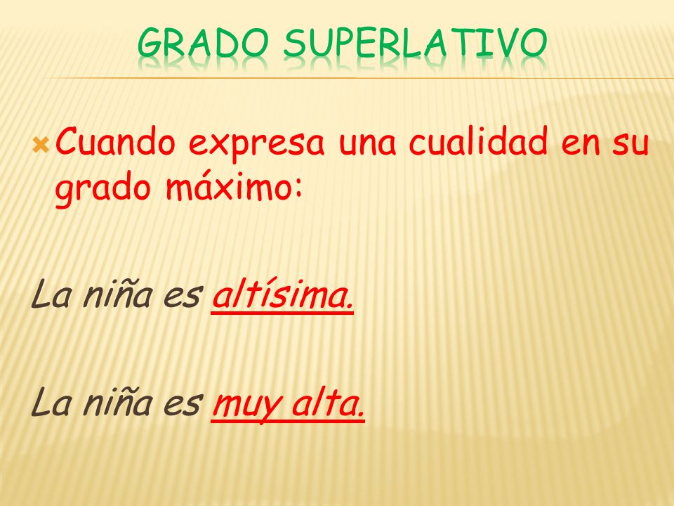 GRADO SUPERLATIVO Cuando expresa una cualidad en su grado máximo: La niña es altísima.