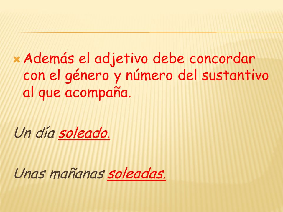 Además el adjetivo debe concordar con el género y número del sustantivo al que acompaña.