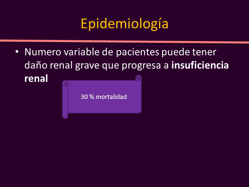 Epidemiología Numero variable de pacientes puede tener daño renal grave que progresa a insuficiencia renal.