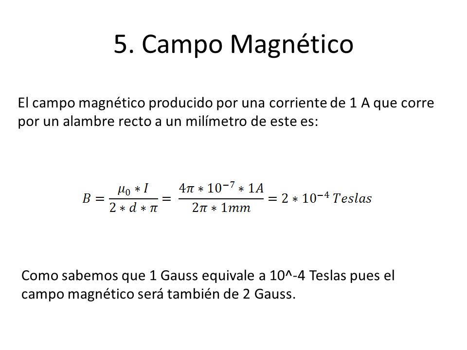 5. Campo Magnético El campo magnético producido por una corriente de 1 A que corre por un alambre recto a un milímetro de este es: