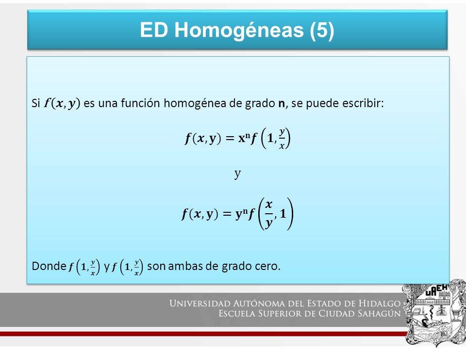 ED Homogéneas (5) Si f 𝒙,𝒚 es una función homogénea de grado n, se puede escribir: 𝒇(𝒙,𝐲)=𝐱𝐧𝒇 𝟏, 𝒚 𝒙.