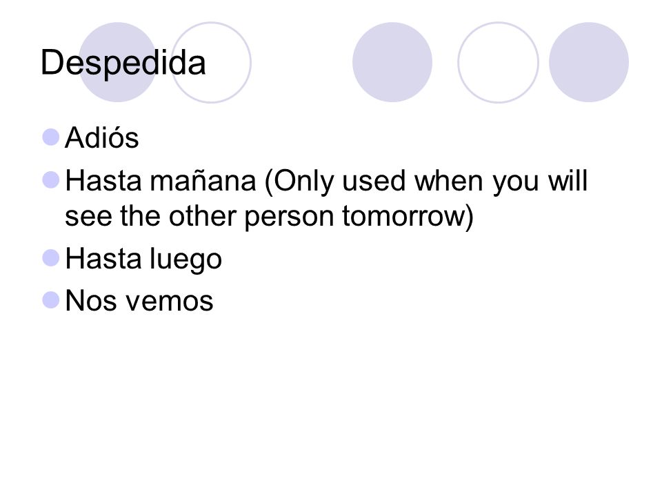 Despedida Adiós. Hasta mañana (Only used when you will see the other person tomorrow) Hasta luego.