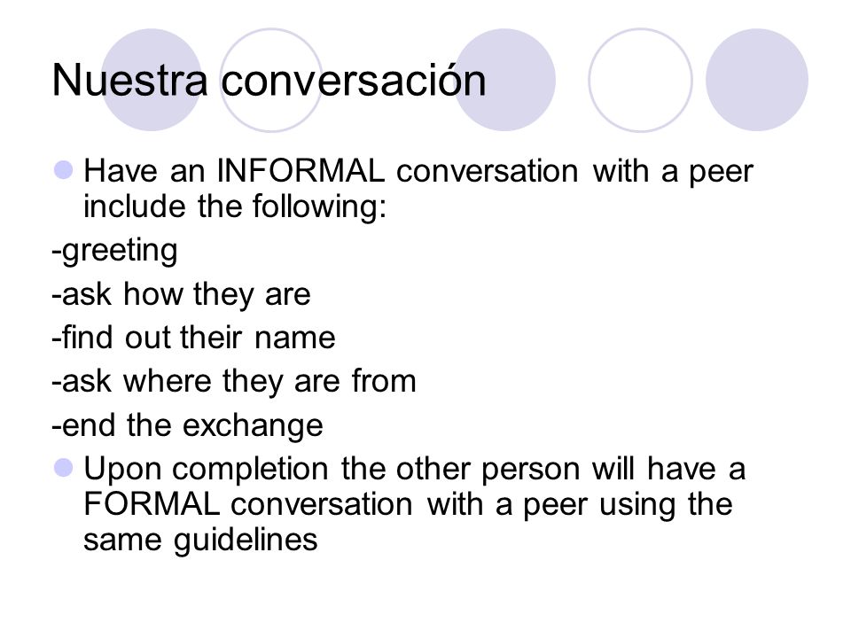 Nuestra conversación Have an INFORMAL conversation with a peer include the following: -greeting. -ask how they are.