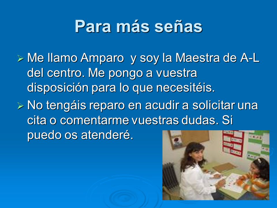 Para más señas Me llamo Amparo y soy la Maestra de A-L del centro. Me pongo a vuestra disposición para lo que necesitéis.