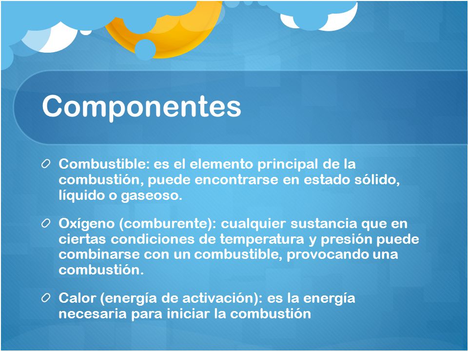 Componentes Combustible: es el elemento principal de la combustión, puede encontrarse en estado sólido, líquido o gaseoso.