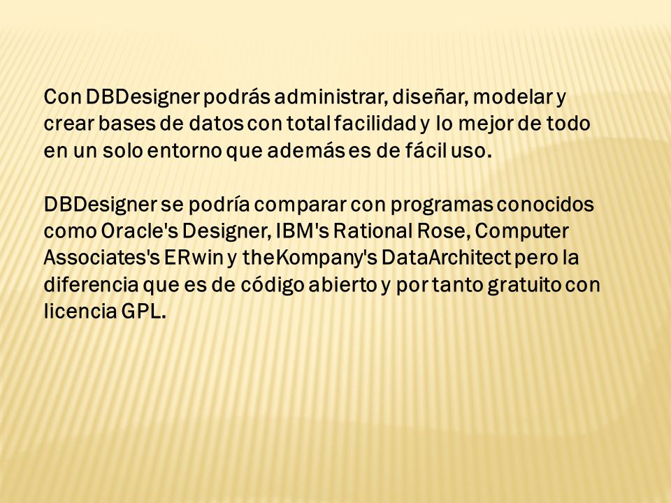Con DBDesigner podrás administrar, diseñar, modelar y crear bases de datos con total facilidad y lo mejor de todo en un solo entorno que además es de fácil uso.