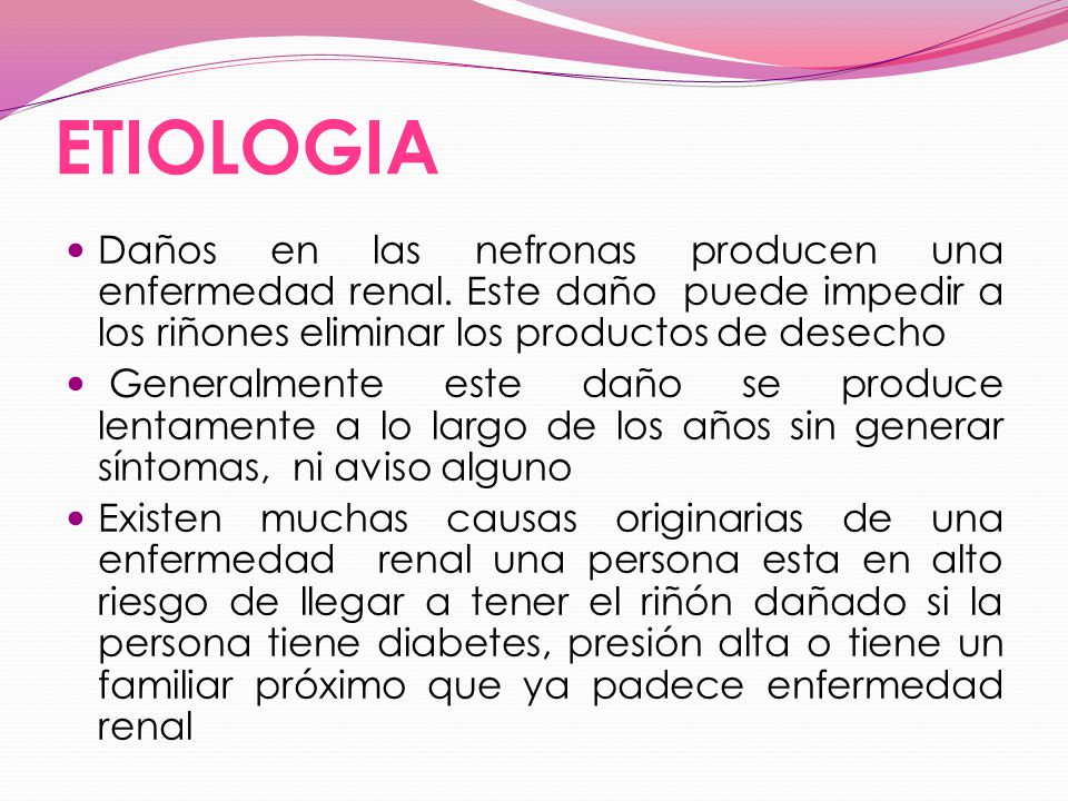 ETIOLOGIA Daños en las nefronas producen una enfermedad renal. Este daño puede impedir a los riñones eliminar los productos de desecho.