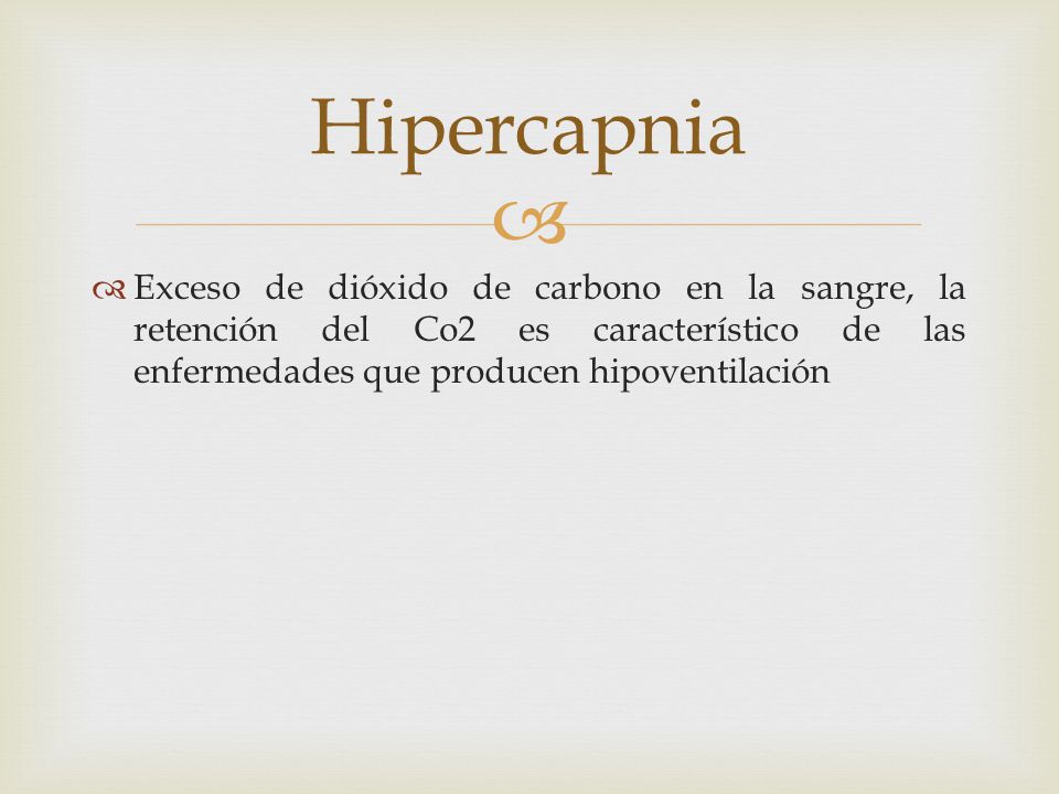 Hipercapnia Exceso de dióxido de carbono en la sangre, la retención del Co2 es característico de las enfermedades que producen hipoventilación.