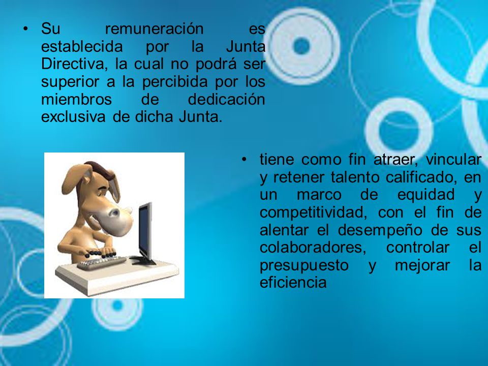 Su remuneración es establecida por la Junta Directiva, la cual no podrá ser superior a la percibida por los miembros de dedicación exclusiva de dicha Junta.