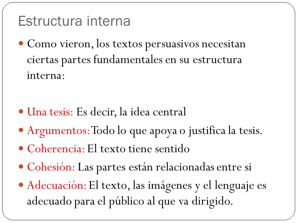 Estructura interna Como vieron, los textos persuasivos necesitan ciertas partes fundamentales en su estructura interna: