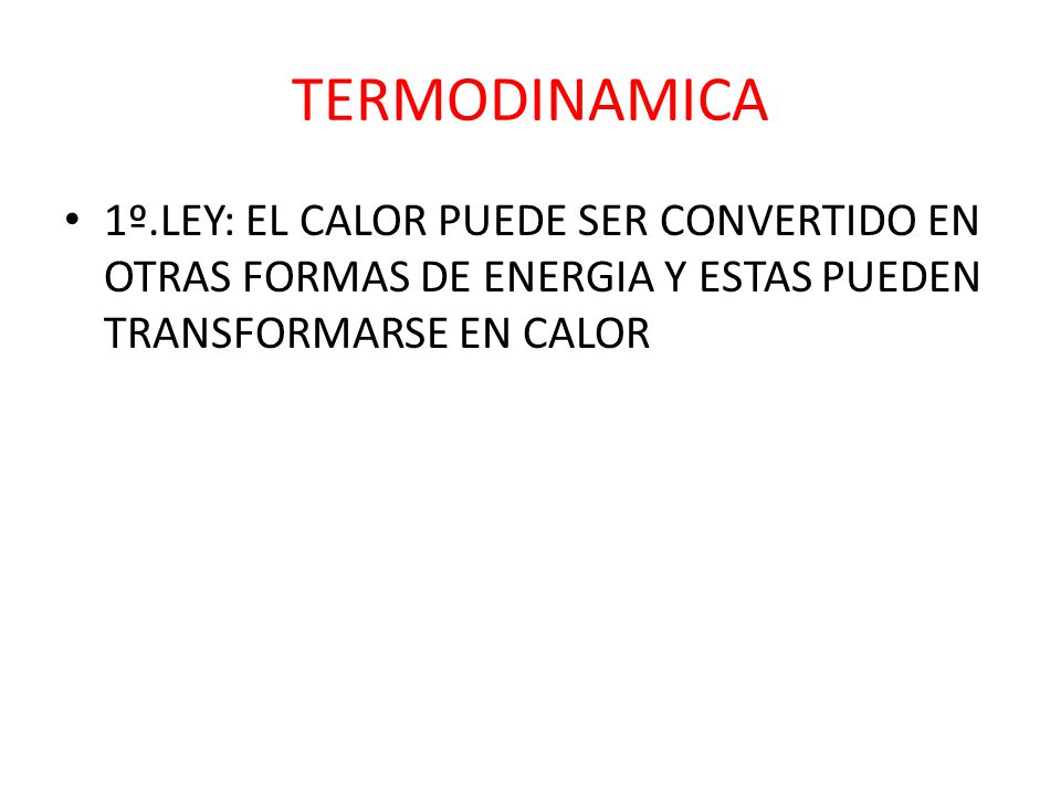 TERMODINAMICA 1º.LEY: EL CALOR PUEDE SER CONVERTIDO EN OTRAS FORMAS DE ENERGIA Y ESTAS PUEDEN TRANSFORMARSE EN CALOR.