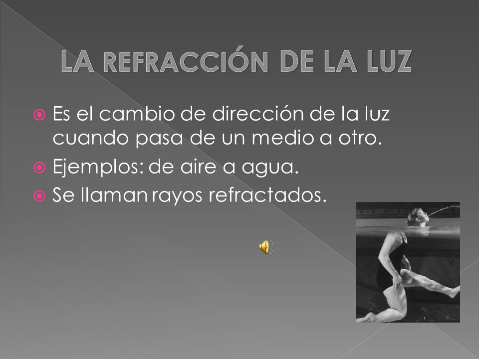 LA REFRACCIÓN DE LA LUZ Es el cambio de dirección de la luz cuando pasa de un medio a otro. Ejemplos: de aire a agua.