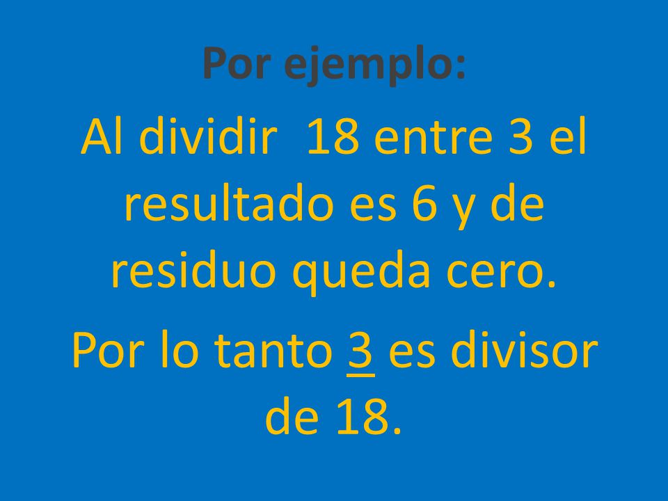 Por ejemplo: Al dividir 18 entre 3 el resultado es 6 y de residuo queda cero.