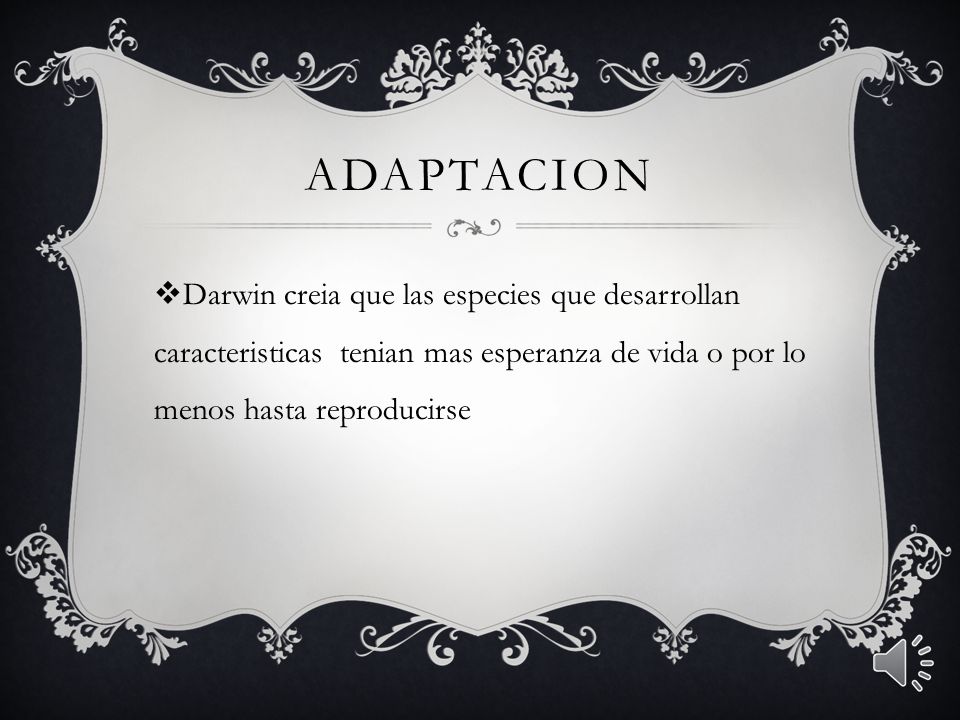 Adaptacion Darwin creia que las especies que desarrollan caracteristicas tenian mas esperanza de vida o por lo menos hasta reproducirse.