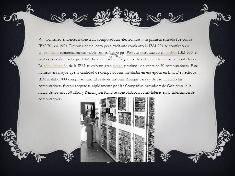 Comenzó entonces a construir computadoras electrónicas y su primera entrada fue con la IBM 701 en 1953.