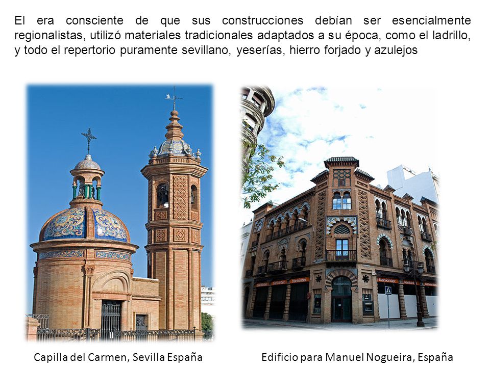 El era consciente de que sus construcciones debían ser esencialmente regionalistas, utilizó materiales tradicionales adaptados a su época, como el ladrillo, y todo el repertorio puramente sevillano, yeserías, hierro forjado y azulejos