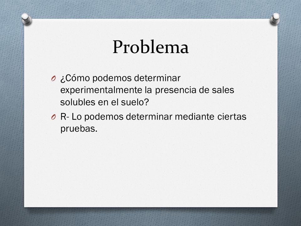 Problema ¿Cómo podemos determinar experimentalmente la presencia de sales solubles en el suelo.