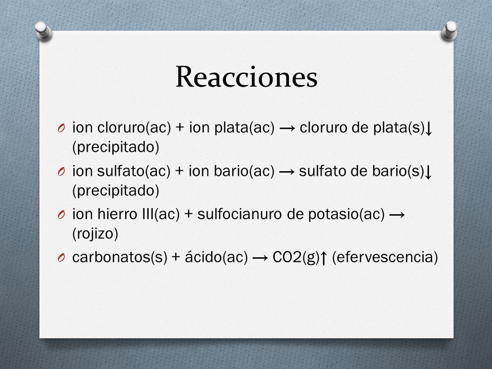 Reacciones ion cloruro(ac) + ion plata(ac) → cloruro de plata(s)↓ (precipitado) ion sulfato(ac) + ion bario(ac) → sulfato de bario(s)↓ (precipitado)