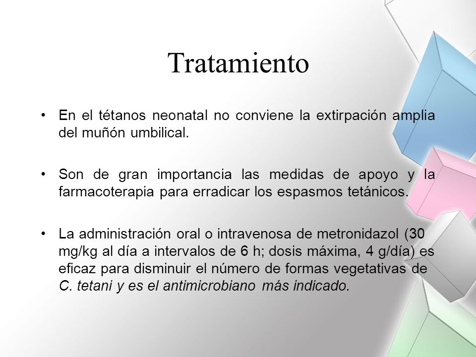Tratamiento En el tétanos neonatal no conviene la extirpación amplia del muñón umbilical.