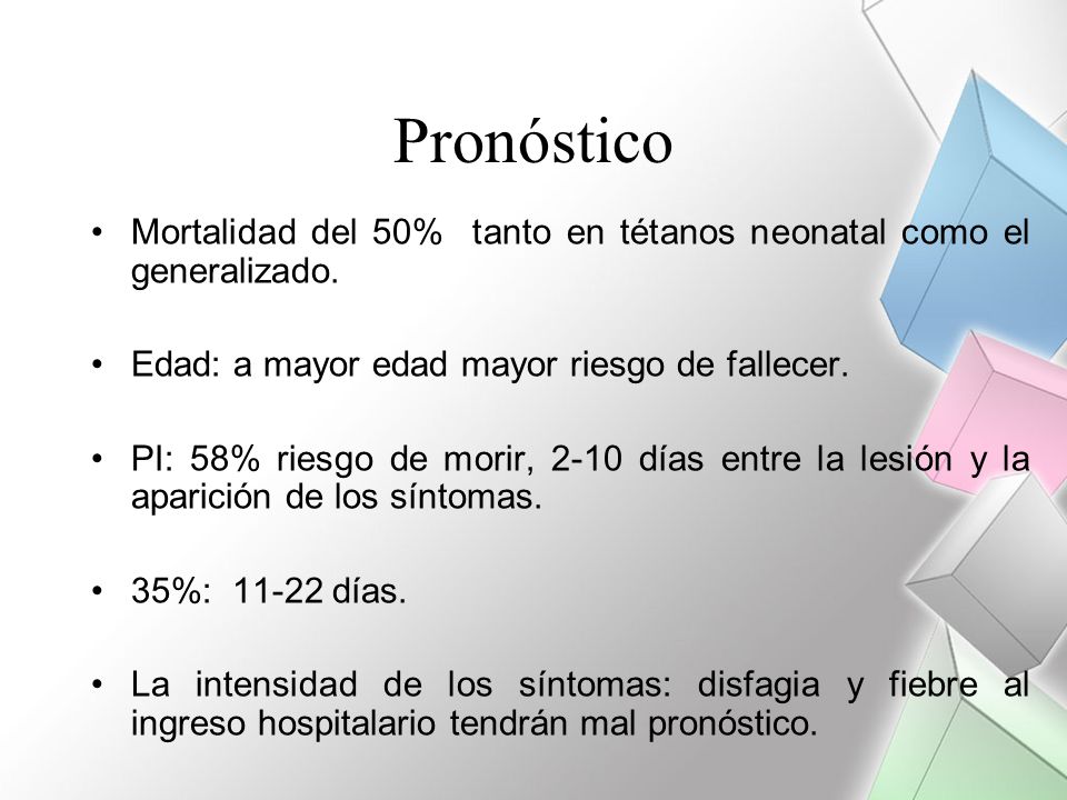 Pronóstico Mortalidad del 50% tanto en tétanos neonatal como el generalizado. Edad: a mayor edad mayor riesgo de fallecer.