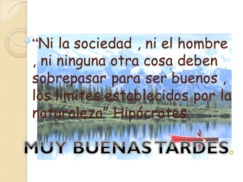 Ni la sociedad , ni el hombre , ni ninguna otra cosa deben sobrepasar para ser buenos , los limites establecidos por la naturaleza Hipócrates.