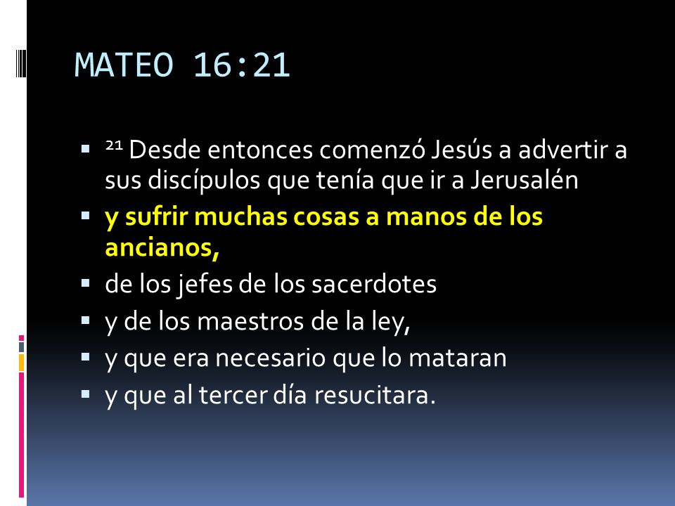 MATEO 16:21 21 Desde entonces comenzó Jesús a advertir a sus discípulos que tenía que ir a Jerusalén.
