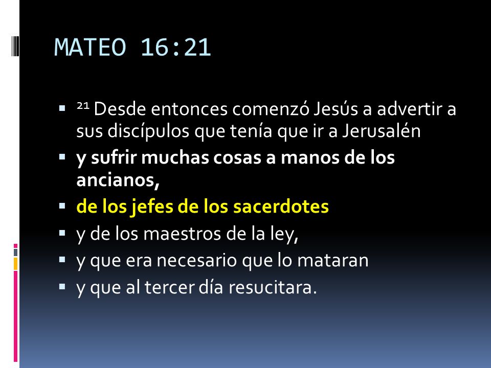 MATEO 16:21 21 Desde entonces comenzó Jesús a advertir a sus discípulos que tenía que ir a Jerusalén.
