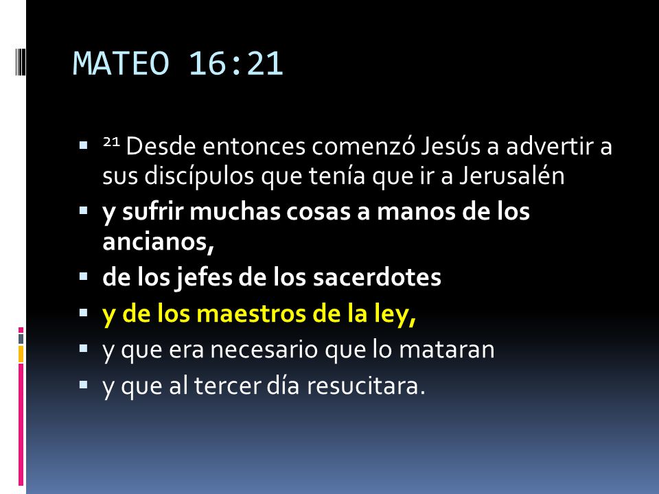 MATEO 16:21 21 Desde entonces comenzó Jesús a advertir a sus discípulos que tenía que ir a Jerusalén.