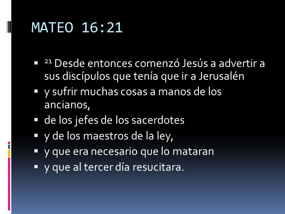 MATEO 16:21 21 Desde entonces comenzó Jesús a advertir a sus discípulos que tenía que ir a Jerusalén.