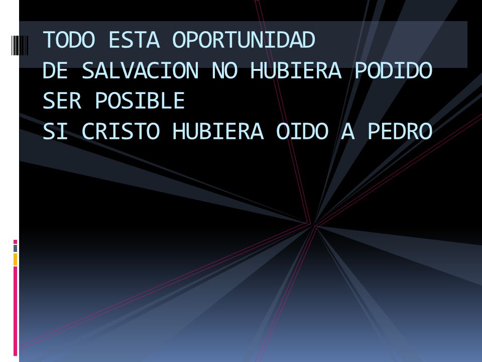 TODO ESTA OPORTUNIDAD DE SALVACION NO HUBIERA PODIDO SER POSIBLE SI CRISTO HUBIERA OIDO A PEDRO
