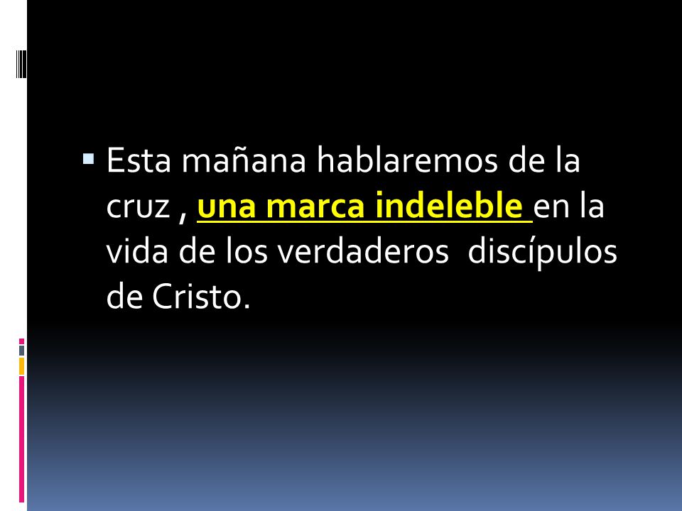 Esta mañana hablaremos de la cruz , una marca indeleble en la vida de los verdaderos discípulos de Cristo.