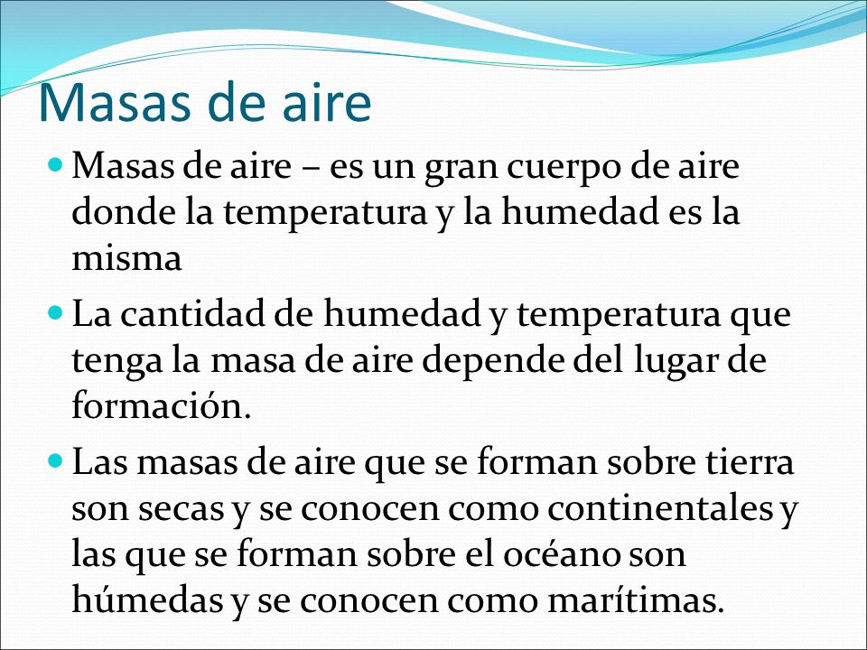 Masas de aire Masas de aire – es un gran cuerpo de aire donde la temperatura y la humedad es la misma.