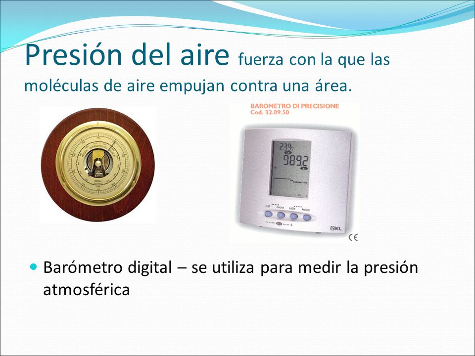 Presión del aire fuerza con la que las moléculas de aire empujan contra una área.