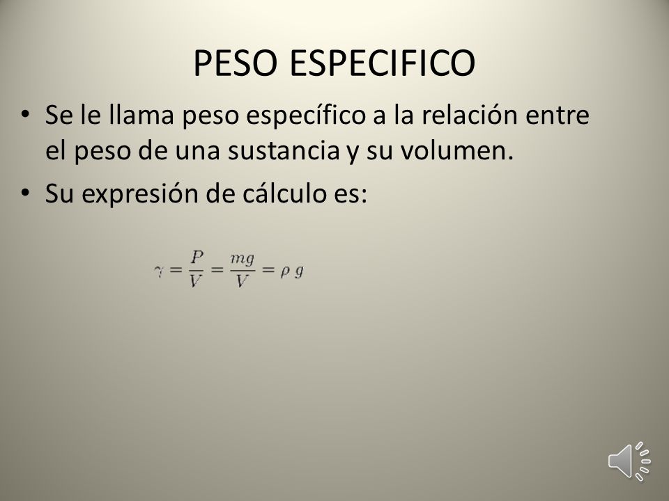 PESO ESPECIFICO Se le llama peso específico a la relación entre el peso de una sustancia y su volumen.