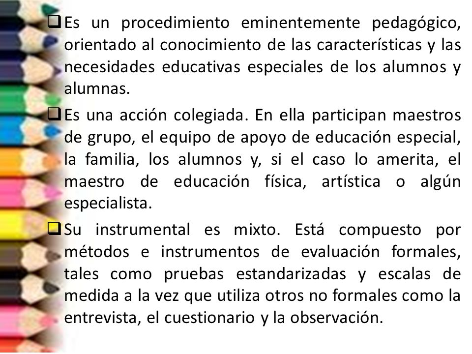 Es un procedimiento eminentemente pedagógico, orientado al conocimiento de las características y las necesidades educativas especiales de los alumnos y alumnas.