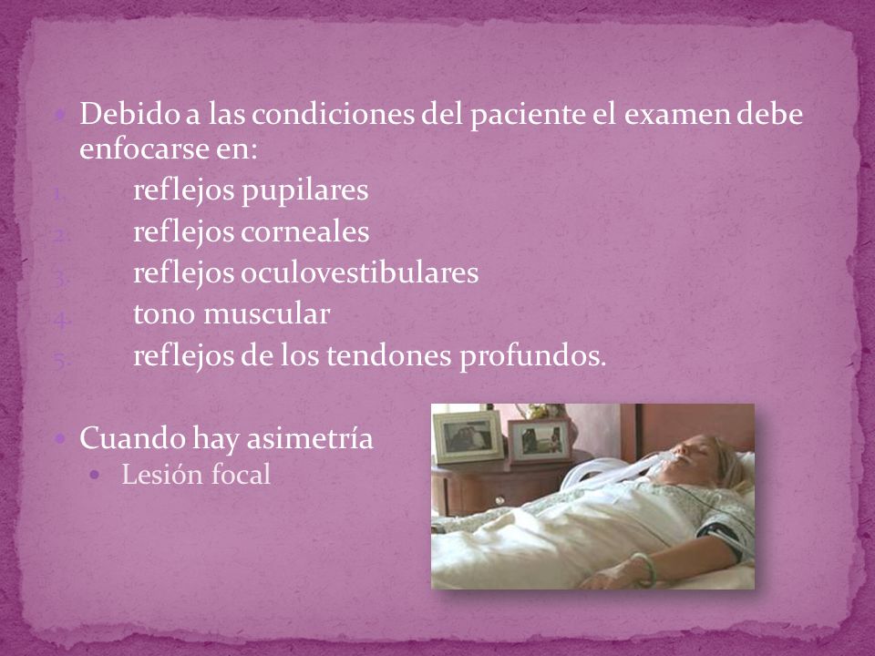 Debido a las condiciones del paciente el examen debe enfocarse en:
