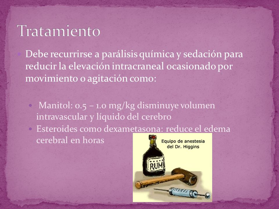 Tratamiento Debe recurrirse a parálisis química y sedación para reducir la elevación intracraneal ocasionado por movimiento o agitación como: