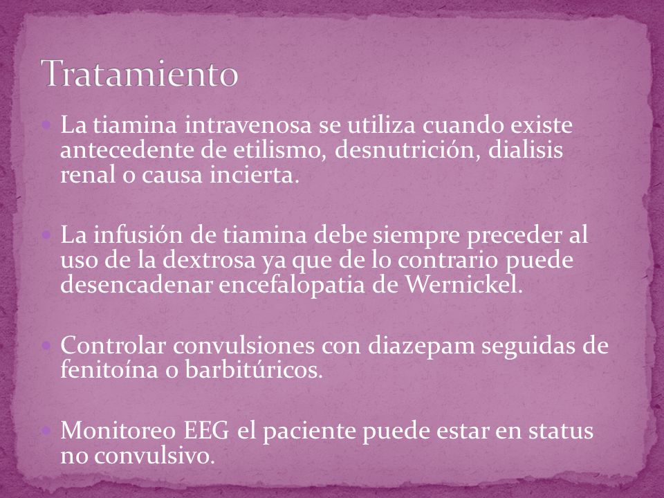 Tratamiento La tiamina intravenosa se utiliza cuando existe antecedente de etilismo, desnutrición, dialisis renal o causa incierta.