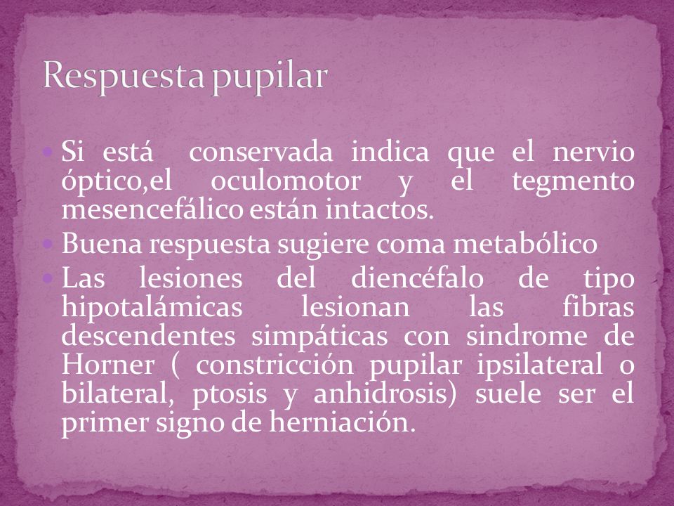 Respuesta pupilar Si está conservada indica que el nervio óptico,el oculomotor y el tegmento mesencefálico están intactos.