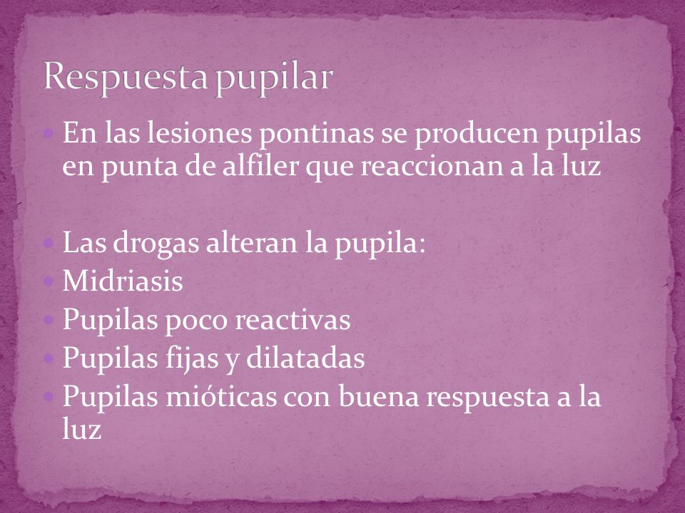 Respuesta pupilar En las lesiones pontinas se producen pupilas en punta de alfiler que reaccionan a la luz.