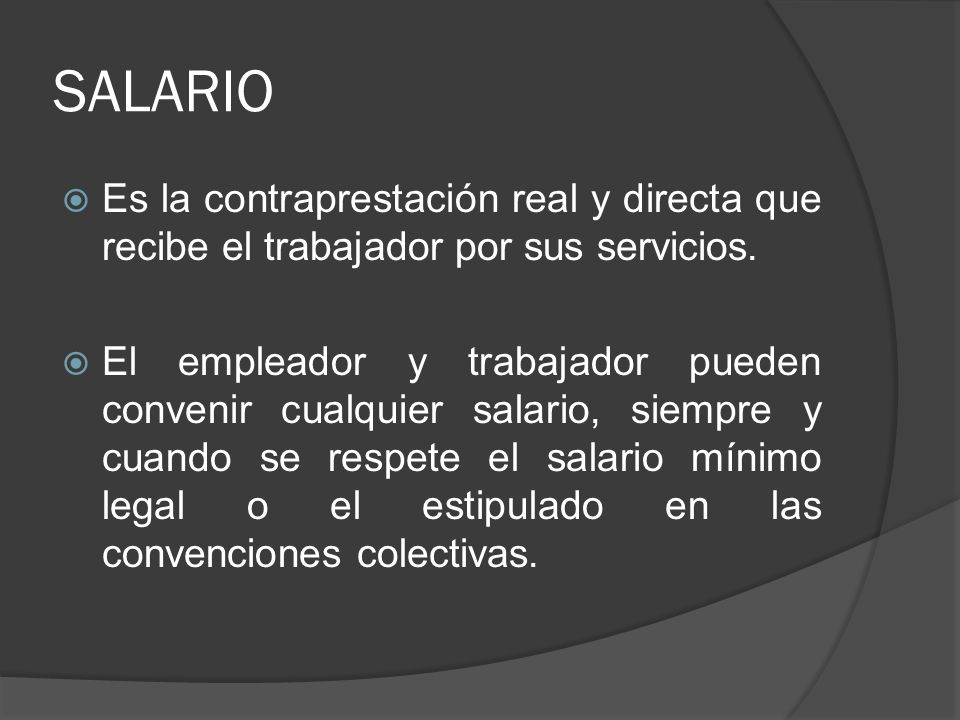 SALARIO Es la contraprestación real y directa que recibe el trabajador por sus servicios.