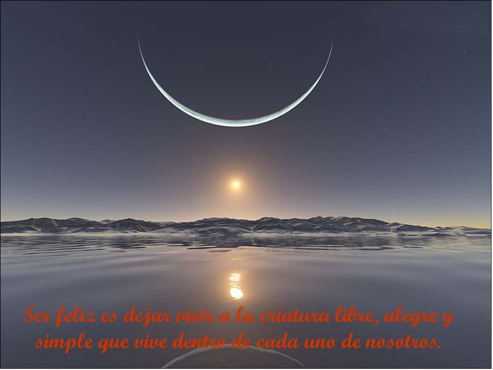 Ser feliz es dejar vivir a la criatura libre, alegre y simple que vive dentro de cada uno de nosotros.
