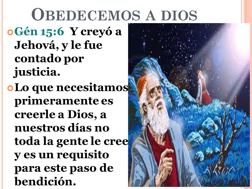 Obedecemos a dios Gén 15:6 Y creyó a Jehová, y le fue contado por justicia.