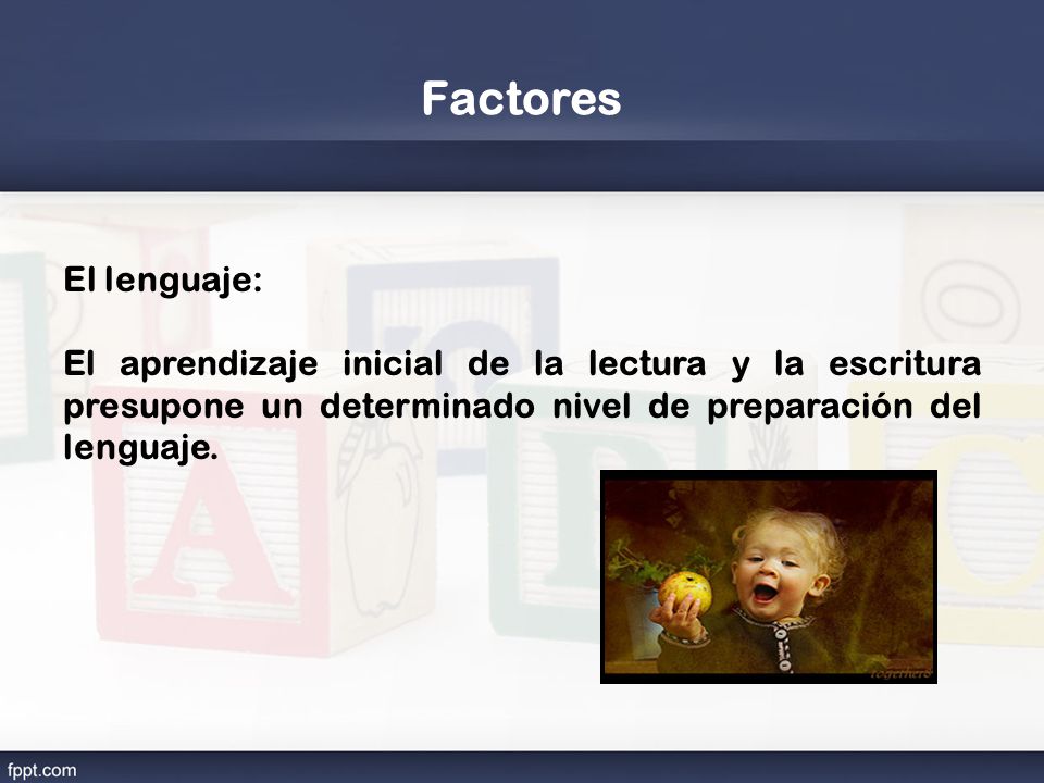 Factores El lenguaje: El aprendizaje inicial de la lectura y la escritura presupone un determinado nivel de preparación del lenguaje.