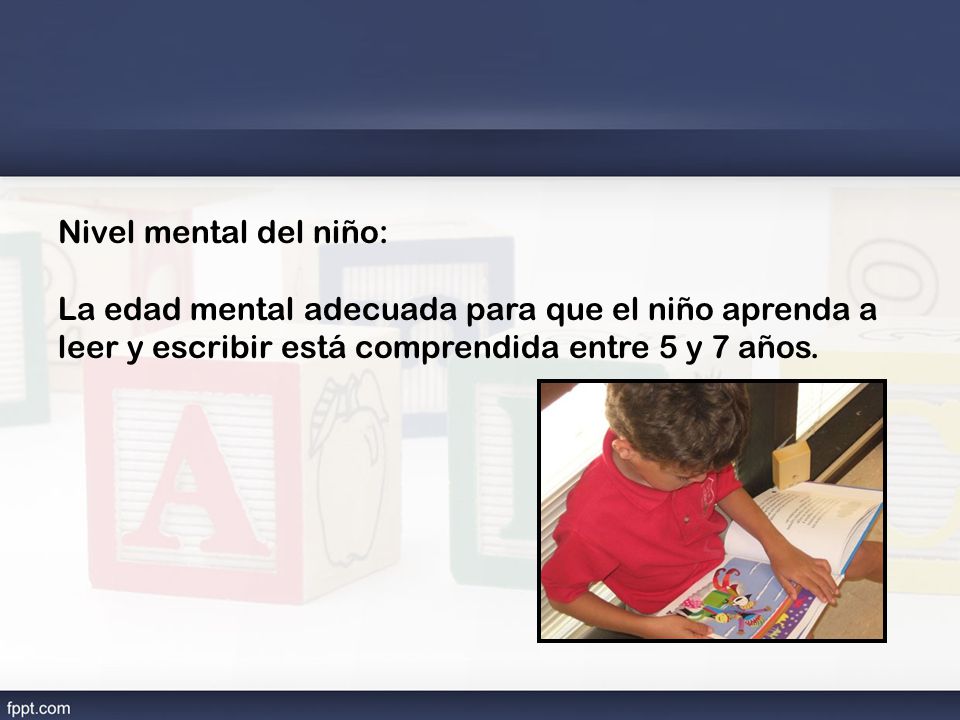 Nivel mental del niño: La edad mental adecuada para que el niño aprenda a leer y escribir está comprendida entre 5 y 7 años.